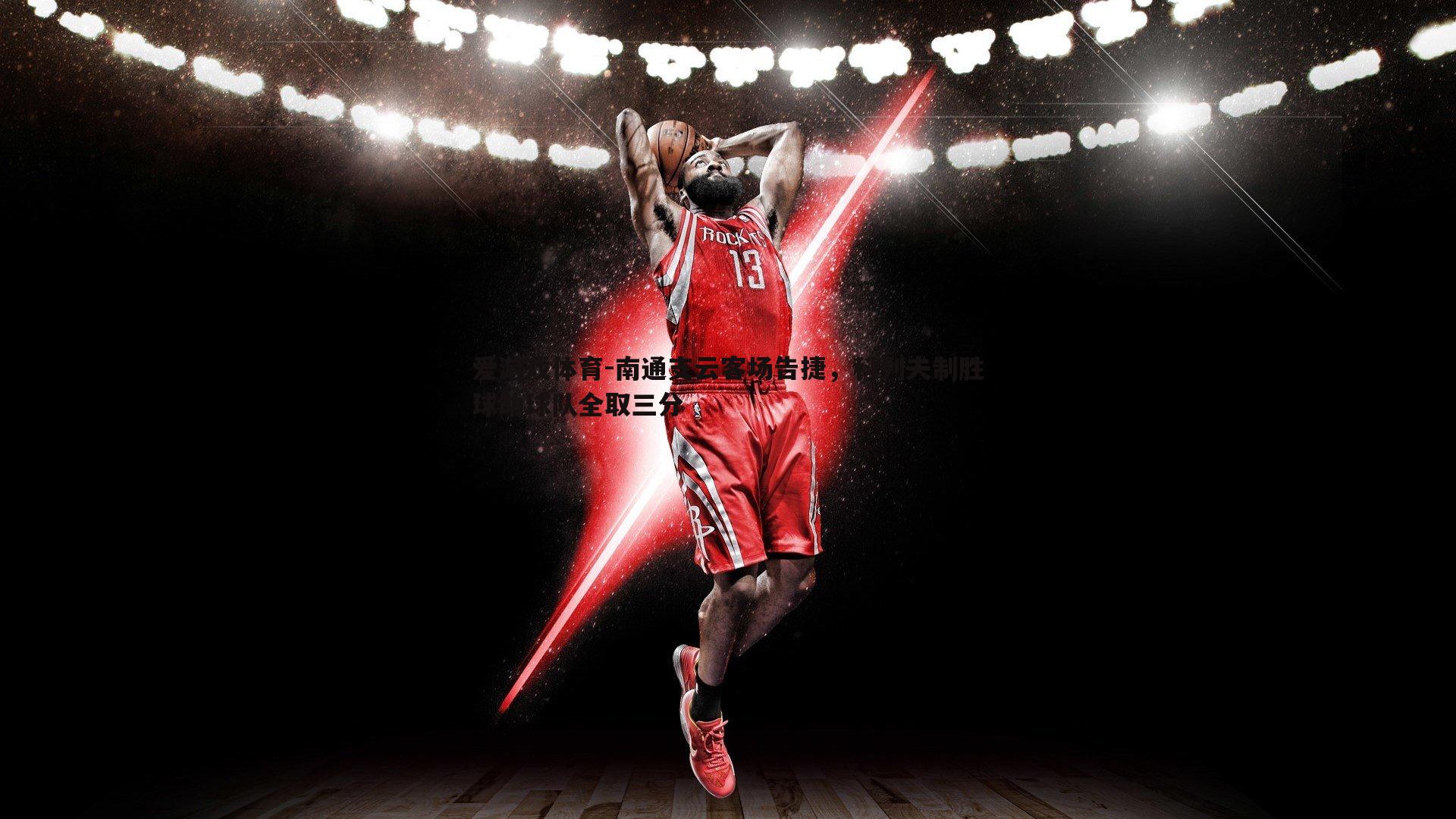 南通支云客场告捷,科列夫制胜球助球队全取三分